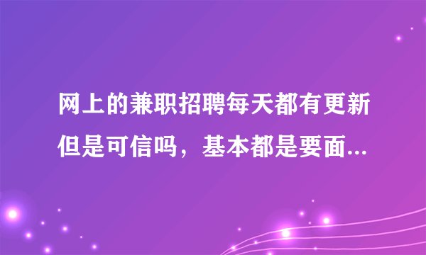 网上的兼职招聘每天都有更新但是可信吗，基本都是要面试的，可以去吗？