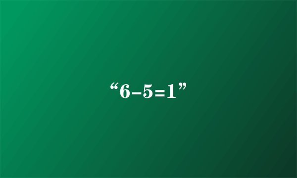 “6-5=1”
