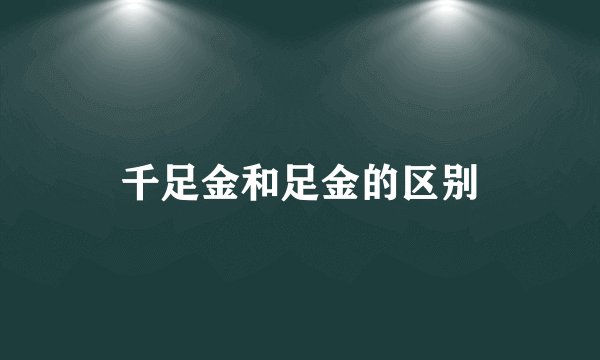 千足金和足金的区别