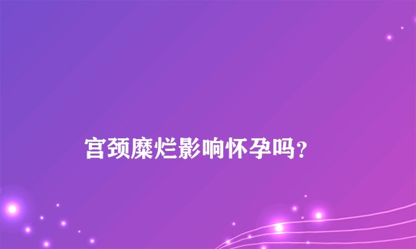 宫颈糜烂影响怀孕吗?