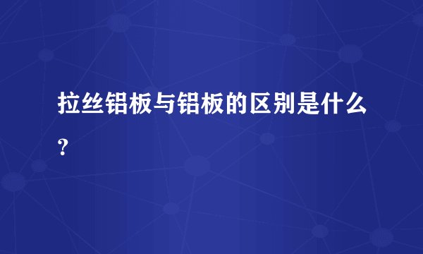 拉丝铝板与铝板的区别是什么？