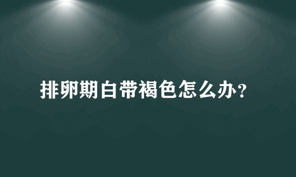 排卵期白带褐色怎么办？