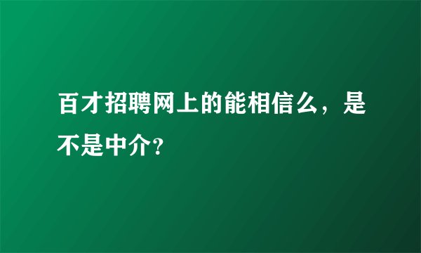 百才招聘网上的能相信么，是不是中介？