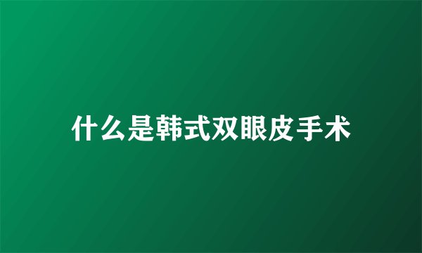 什么是韩式双眼皮手术