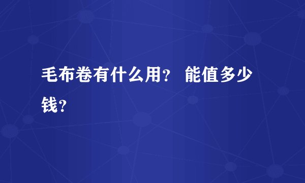 毛布卷有什么用？ 能值多少钱？