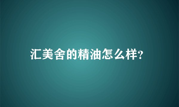 汇美舍的精油怎么样？