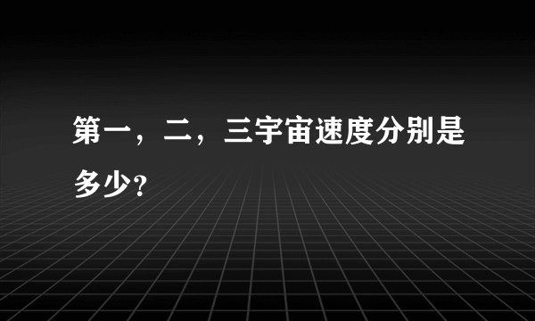 第一，二，三宇宙速度分别是多少？