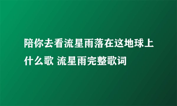 陪你去看流星雨落在这地球上什么歌 流星雨完整歌词