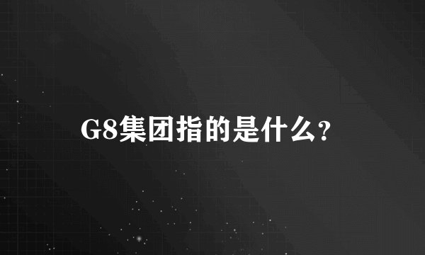 G8集团指的是什么?