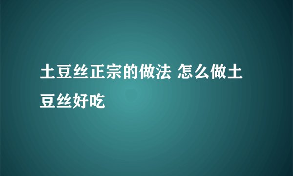 土豆丝正宗的做法 怎么做土豆丝好吃
