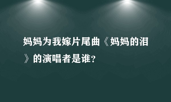 妈妈为我嫁片尾曲《妈妈的泪》的演唱者是谁？