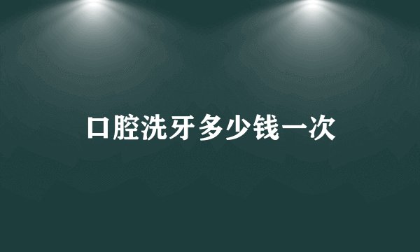 口腔洗牙多少钱一次
