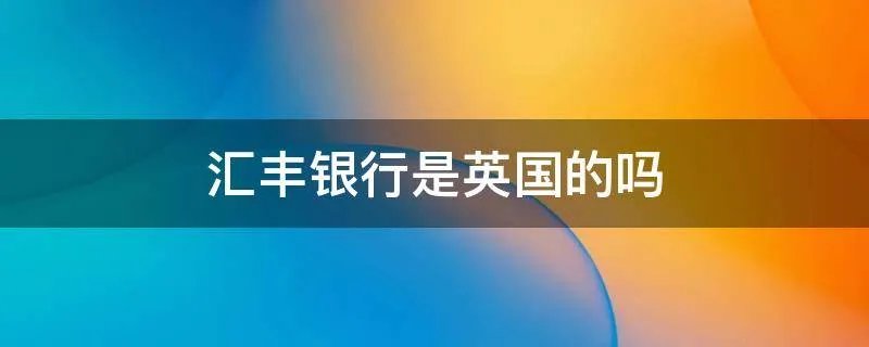 汇丰银行是英国的吗