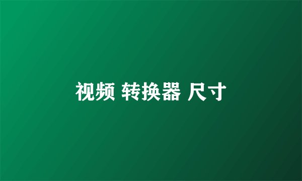 视频 转换器 尺寸