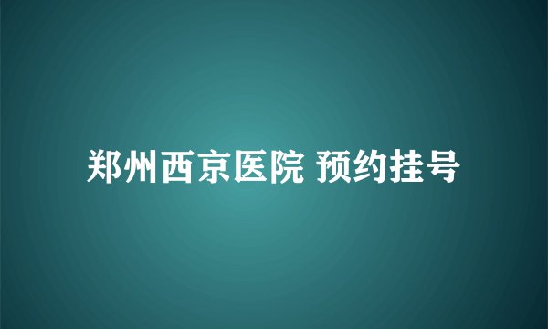 郑州西京医院 预约挂号