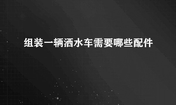 组装一辆洒水车需要哪些配件