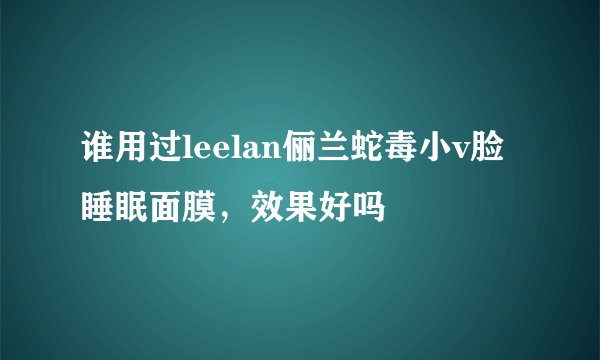 谁用过leelan俪兰蛇毒小v脸睡眠面膜，效果好吗
