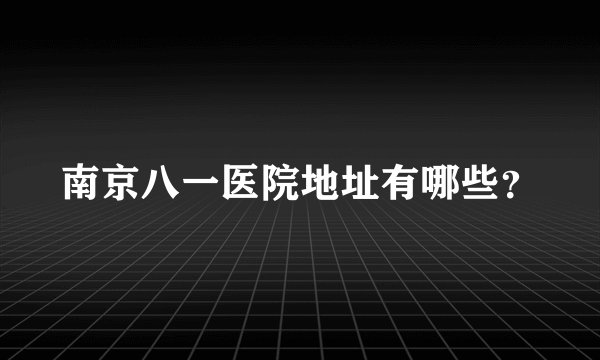 南京八一医院地址有哪些?