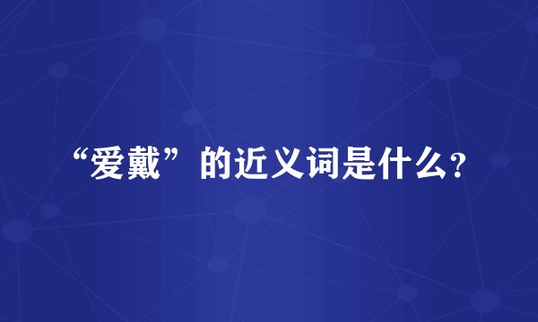 “爱戴”的近义词是什么？