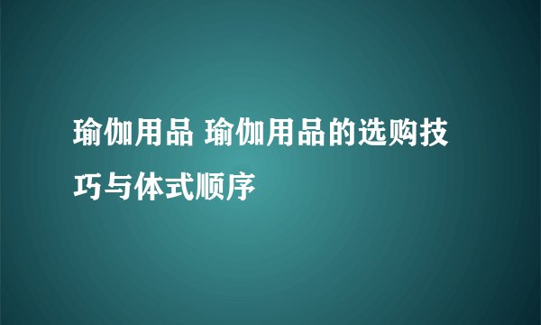 瑜伽用品 瑜伽用品的选购技巧与体式顺序