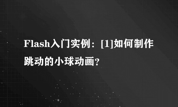 Flash入门实例：[1]如何制作跳动的小球动画？
