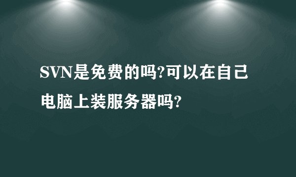 SVN是免费的吗?可以在自己电脑上装服务器吗?