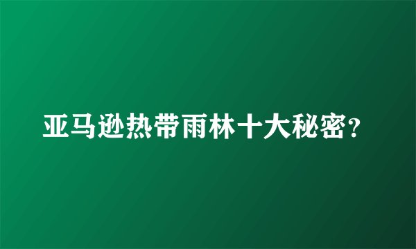 亚马逊热带雨林十大秘密?
