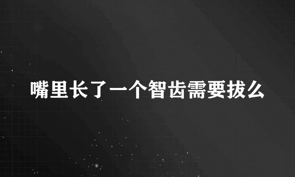 嘴里长了一个智齿需要拔么