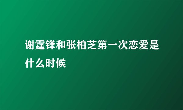 谢霆锋和张柏芝第一次恋爱是什么时候