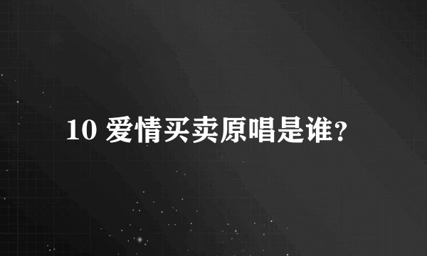 10 爱情买卖原唱是谁？