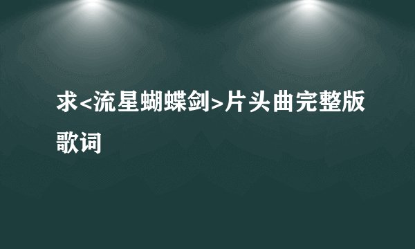 求<流星蝴蝶剑>片头曲完整版歌词