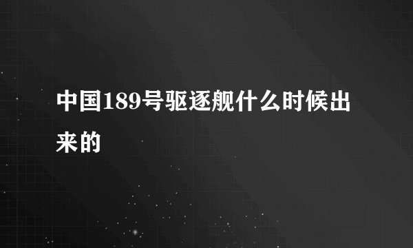 中国189号驱逐舰什么时候出来的