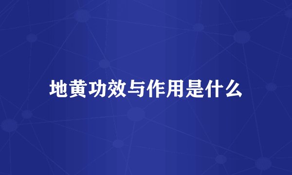 地黄功效与作用是什么