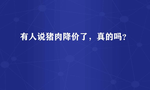 有人说猪肉降价了，真的吗？