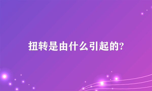 扭转是由什么引起的?