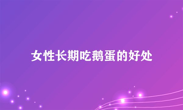 女性长期吃鹅蛋的好处