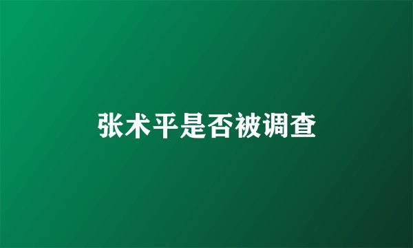 张术平是否被调查