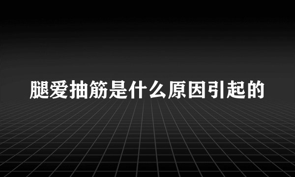 腿爱抽筋是什么原因引起的