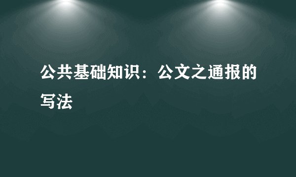 公共基础知识：公文之通报的写法