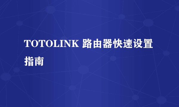 TOTOLINK 路由器快速设置指南