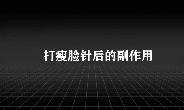 打瘦脸针后的副作用