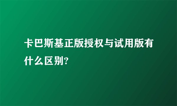 卡巴斯基正版授权与试用版有什么区别?