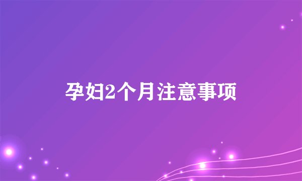 孕妇2个月注意事项