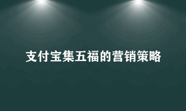 支付宝集五福的营销策略