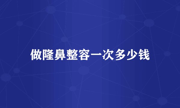 做隆鼻整容一次多少钱