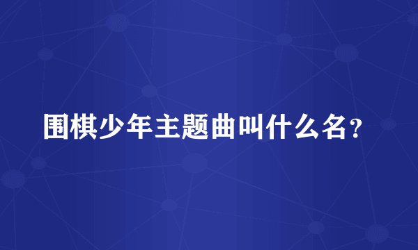 围棋少年主题曲叫什么名？