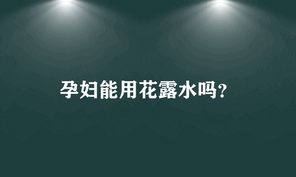 孕妇能用花露水吗？