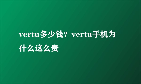 vertu多少钱?vertu手机为什么这么贵