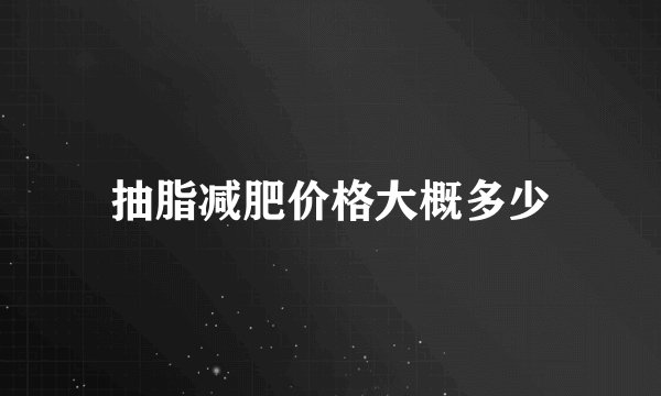 抽脂减肥价格大概多少