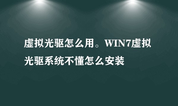 虚拟光驱怎么用。WIN7虚拟光驱系统不懂怎么安装